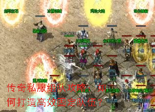 传奇私服组队攻略:如何打造高效固定队伍? 传奇私服组队攻略:如何打造高效固定队伍?