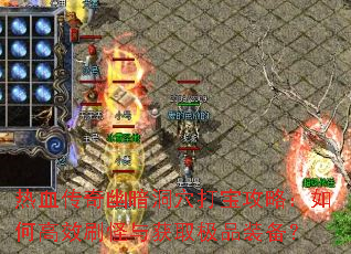 热血传奇幽暗洞穴打宝攻略:如何高效刷怪与获取极品装备? 热血传奇幽暗洞穴打宝攻略:如何高效刷怪与获取极品装备?
