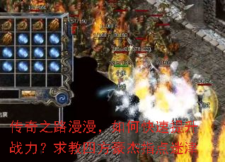 传奇之路漫漫,如何快速提升战力?求教四方豪杰指点迷津 传奇之路漫漫,如何快速提升战力?求教四方豪杰指点迷津