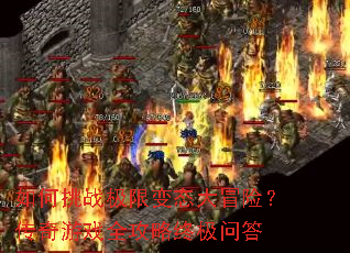 如何挑战极限变态大冒险?传奇游戏全攻略终极问答 如何挑战极限变态大冒险?传奇游戏全攻略终极问答