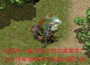 如何用一首战歌点燃攻城激情?这份传奇攻略带你热血制霸沙城 如何用一首战歌点燃攻城激情?这份传奇攻略带你热血制霸沙城