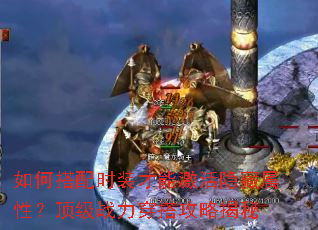 如何搭配时装才能激活隐藏属性?顶级战力穿搭攻略揭秘 如何搭配时装才能激活隐藏属性?顶级战力穿搭攻略揭秘
