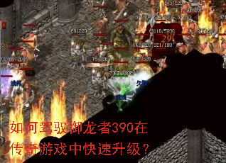 如何驾驭御龙者390在传奇游戏中快速升级? 如何驾驭御龙者390在传奇游戏中快速升级?