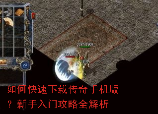 如何快速下载传奇手机版?新手入门攻略全解析 如何快速下载传奇手机版?新手入门攻略全解析
