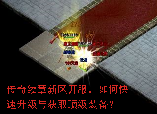 传奇续章新区开服,如何快速升级与获取顶级装备? 传奇续章新区开服,如何快速升级与获取顶级装备?
