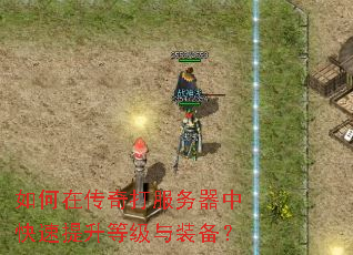 如何在传奇打服务器中快速提升等级与装备? 如何在传奇打服务器中快速提升等级与装备?