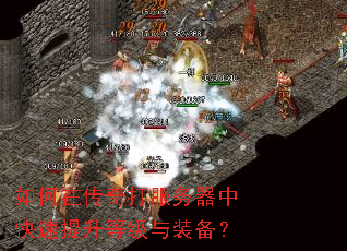 如何在传奇打服务器中快速提升等级与装备? 如何在传奇打服务器中快速提升等级与装备?