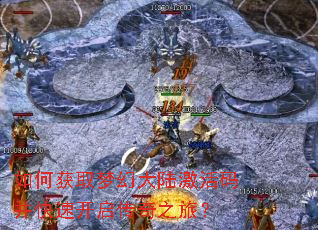 如何获取梦幻大陆激活码并快速开启传奇之旅? 如何获取梦幻大陆激活码并快速开启传奇之旅?