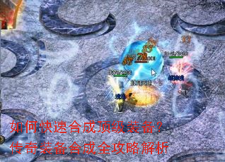 如何快速合成顶级装备?传奇装备合成全攻略解析 如何快速合成顶级装备?传奇装备合成全攻略解析