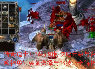 传奇道士1.76版如何快速升级与召唤神兽?装备选择与PK技巧全解析 传奇道士1.76版如何快速升级与召唤神兽?装备选择与PK技巧全解析
