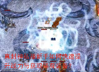 真封神私服新手如何快速提升战力与获取稀有装备? 真封神私服新手如何快速提升战力与获取稀有装备?