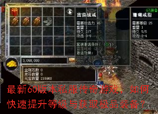 最新60版本私服传奇游戏,如何快速提升等级与获取极品装备? 最新60版本私服传奇游戏,如何快速提升等级与获取极品装备?