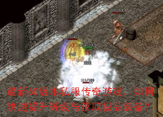 最新60版本私服传奇游戏,如何快速提升等级与获取极品装备? 最新60版本私服传奇游戏,如何快速提升等级与获取极品装备?
