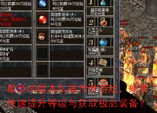 最新60版本私服传奇游戏,如何快速提升等级与获取极品装备? 最新60版本私服传奇游戏,如何快速提升等级与获取极品装备?