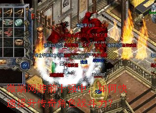微端网游前十强中,如何快速提升传奇角色战斗力? 微端网游前十强中,如何快速提升传奇角色战斗力?