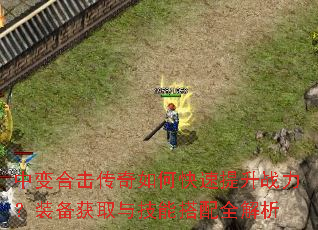 中变合击传奇如何快速提升战力?装备获取与技能搭配全解析 中变合击传奇如何快速提升战力?装备获取与技能搭配全解析