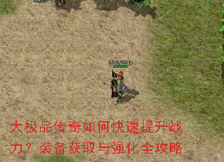 大极品传奇如何快速提升战力?装备获取与强化全攻略 大极品传奇如何快速提升战力?装备获取与强化全攻略