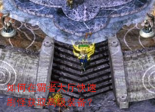如何在霸者大厅快速刷怪获取高级装备? 如何在霸者大厅快速刷怪获取高级装备?