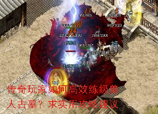 传奇玩家如何高效练级兽人古墓?求实用攻略建议 传奇玩家如何高效练级兽人古墓?求实用攻略建议