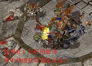 如何在1.76怀旧版传奇中快速获取顶级装备? 如何在1.76怀旧版传奇中快速获取顶级装备?