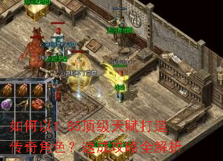 如何以1.85顶级天赋打造传奇角色?速成攻略全解析 如何以1.85顶级天赋打造传奇角色?速成攻略全解析