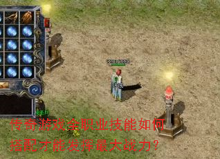 传奇游戏全职业技能如何搭配才能发挥最大战力? 传奇游戏全职业技能如何搭配才能发挥最大战力?