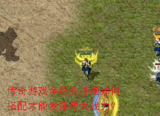 传奇游戏全职业技能如何搭配才能发挥最大战力? 传奇游戏全职业技能如何搭配才能发挥最大战力?