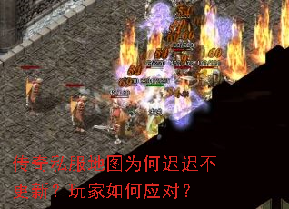 传奇私服地图为何迟迟不更新?玩家如何应对? 传奇私服地图为何迟迟不更新?玩家如何应对?