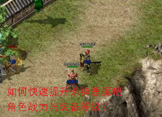如何快速提升杀神恶魔吧角色战力与装备等级? 如何快速提升杀神恶魔吧角色战力与装备等级?
