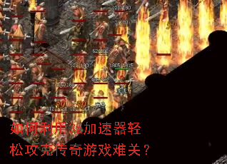 如何利用3a加速器轻松攻克传奇游戏难关? 如何利用3a加速器轻松攻克传奇游戏难关?