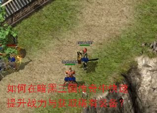 如何在暗黑三国传奇中快速提升战力与获取稀有装备? 如何在暗黑三国传奇中快速提升战力与获取稀有装备?