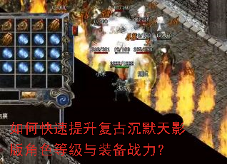 如何快速提升复古沉默天影版角色等级与装备战力? 如何快速提升复古沉默天影版角色等级与装备战力?