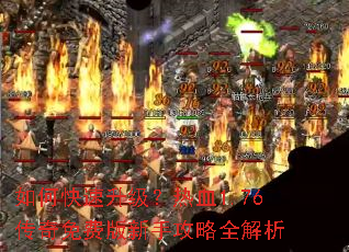 如何快速升级?热血1.76传奇免费版新手攻略全解析 如何快速升级?热血1.76传奇免费版新手攻略全解析
