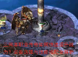 三网单职业传奇如何快速提升战力?装备选择与技能搭配全解析 三网单职业传奇如何快速提升战力?装备选择与技能搭配全解析