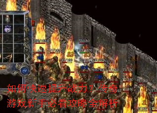 如何快速提升战力?传奇游戏新手必看攻略全解析 如何快速提升战力?传奇游戏新手必看攻略全解析