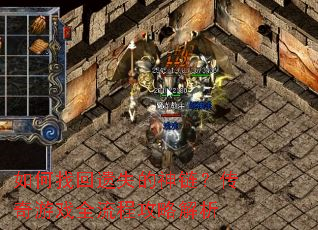 如何找回遗失的神链?传奇游戏全流程攻略解析 如何找回遗失的神链?传奇游戏全流程攻略解析
