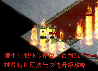 哪个单职业传奇版本最耐玩?求推荐特色玩法与快速升级攻略 哪个单职业传奇版本最耐玩?求推荐特色玩法与快速升级攻略