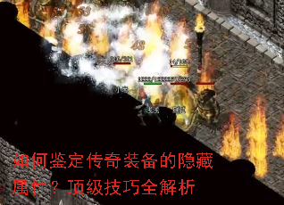 如何鉴定传奇装备的隐藏属性?顶级技巧全解析 如何鉴定传奇装备的隐藏属性?顶级技巧全解析
