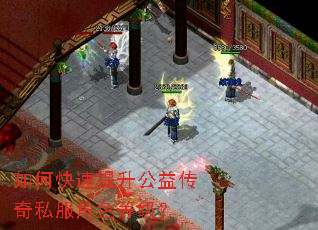 如何快速提升公益传奇私服角色等级? 如何快速提升公益传奇私服角色等级?
